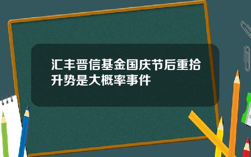 汇丰晋信基金国庆节后重拾升势是大概率事件