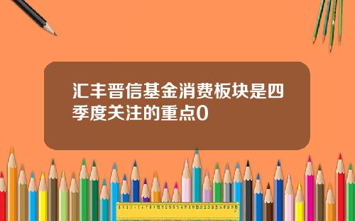 汇丰晋信基金消费板块是四季度关注的重点0