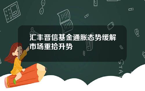 汇丰晋信基金通胀态势缓解市场重拾升势