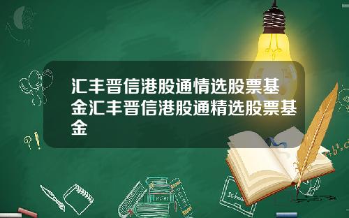 汇丰晋信港股通情选股票基金汇丰晋信港股通精选股票基金