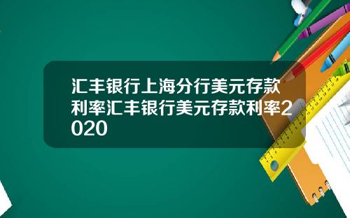 汇丰银行上海分行美元存款利率汇丰银行美元存款利率2020