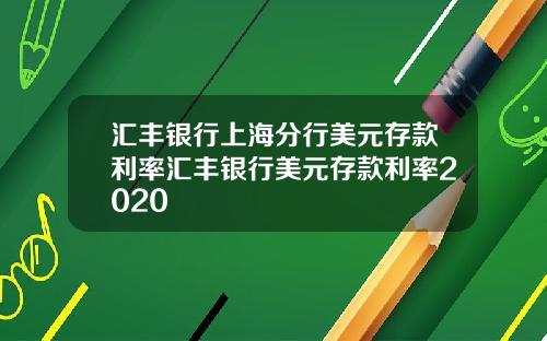汇丰银行上海分行美元存款利率汇丰银行美元存款利率2020