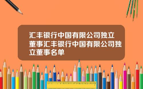 汇丰银行中国有限公司独立董事汇丰银行中国有限公司独立董事名单