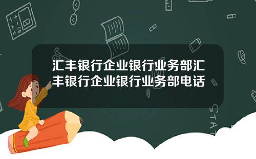 汇丰银行企业银行业务部汇丰银行企业银行业务部电话