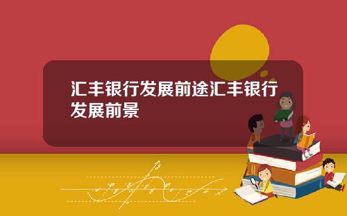 汇丰银行发展前途汇丰银行发展前景