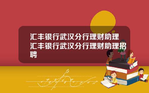 汇丰银行武汉分行理财助理汇丰银行武汉分行理财助理招聘
