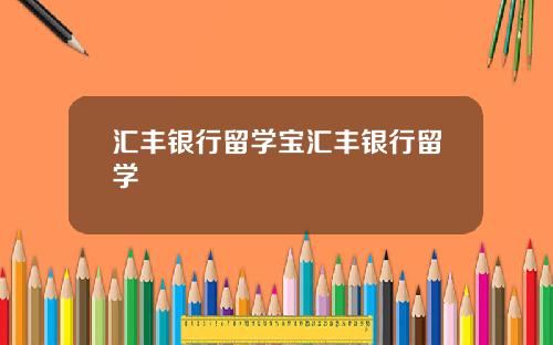 汇丰银行留学宝汇丰银行留学