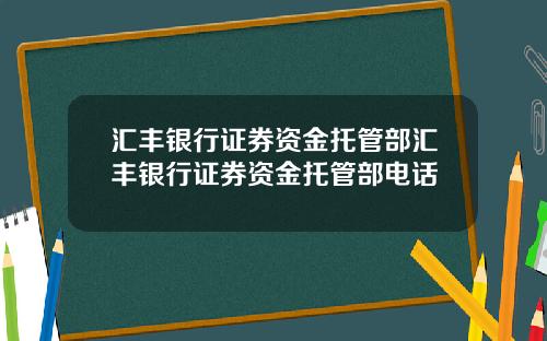 汇丰银行证券资金托管部汇丰银行证券资金托管部电话