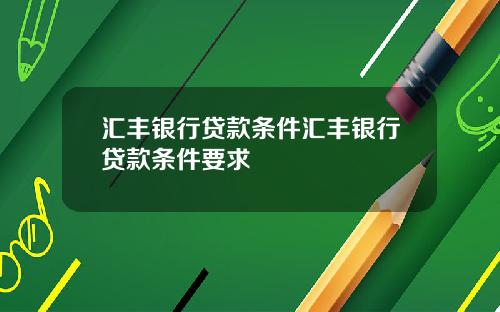 汇丰银行贷款条件汇丰银行贷款条件要求
