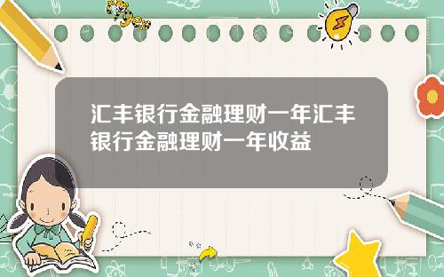 汇丰银行金融理财一年汇丰银行金融理财一年收益