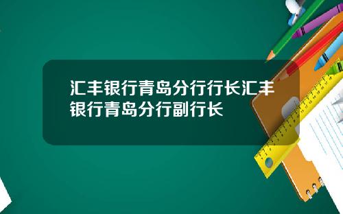 汇丰银行青岛分行行长汇丰银行青岛分行副行长