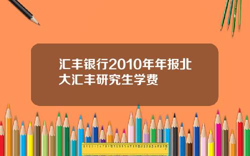 汇丰银行2010年年报北大汇丰研究生学费