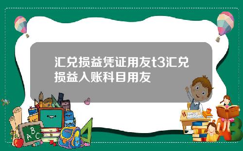 汇兑损益凭证用友t3汇兑损益入账科目用友