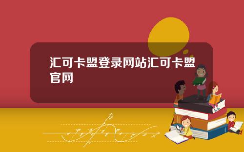 汇可卡盟登录网站汇可卡盟官网