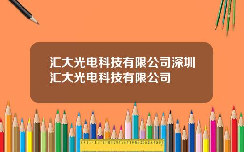 汇大光电科技有限公司深圳汇大光电科技有限公司