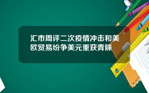 汇市周评二次疫情冲击和美欧贸易纷争美元重获青睐