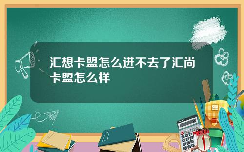 汇想卡盟怎么进不去了汇尚卡盟怎么样