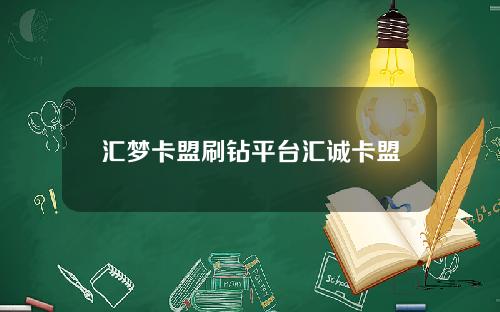 汇梦卡盟刷钻平台汇诚卡盟