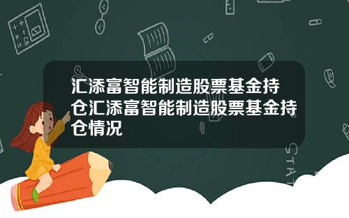 汇添富智能制造股票基金持仓汇添富智能制造股票基金持仓情况