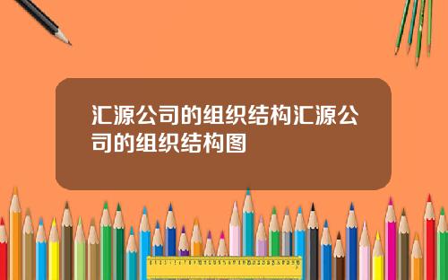 汇源公司的组织结构汇源公司的组织结构图