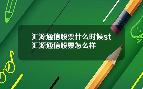 汇源通信股票什么时候st汇源通信股票怎么样