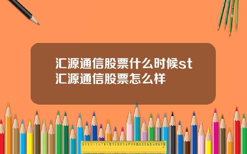 汇源通信股票什么时候st汇源通信股票怎么样