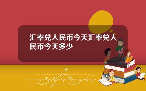 汇率兑人民币今天汇率兑人民币今天多少