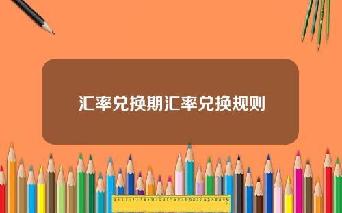 汇率兑换期汇率兑换规则