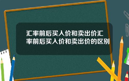 汇率前后买入价和卖出价汇率前后买入价和卖出价的区别