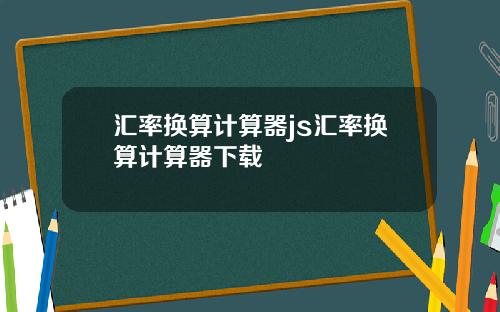 汇率换算计算器js汇率换算计算器下载