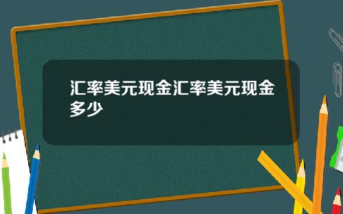 汇率美元现金汇率美元现金多少