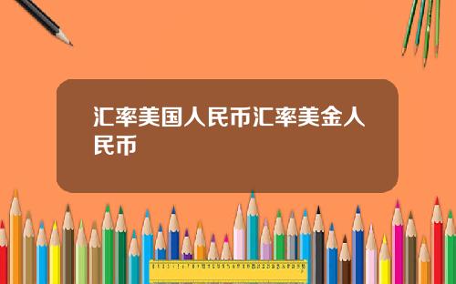 汇率美国人民币汇率美金人民币