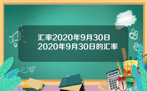 汇率2020年9月30日2020年9月30日的汇率