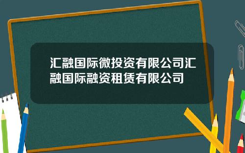汇融国际微投资有限公司汇融国际融资租赁有限公司