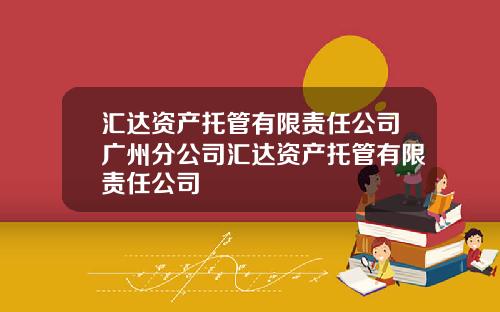汇达资产托管有限责任公司广州分公司汇达资产托管有限责任公司