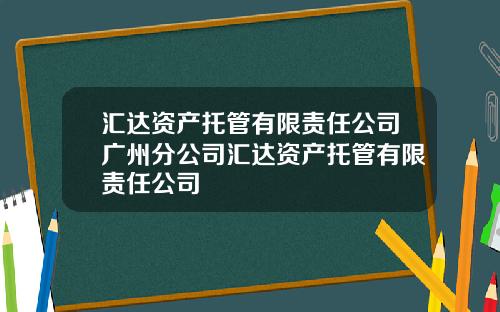 汇达资产托管有限责任公司广州分公司汇达资产托管有限责任公司