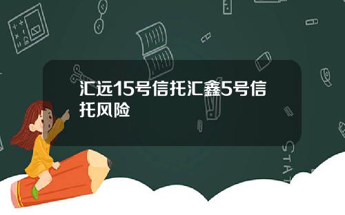 汇远15号信托汇鑫5号信托风险