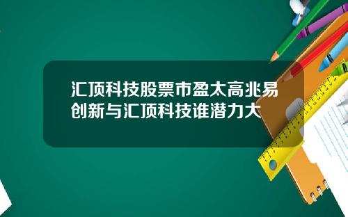 汇顶科技股票市盈太高兆易创新与汇顶科技谁潜力大