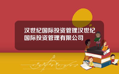 汉世纪国际投资管理汉世纪国际投资管理有限公司