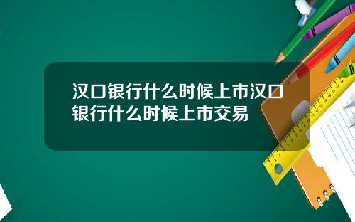 汉口银行什么时候上市汉口银行什么时候上市交易