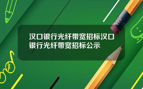 汉口银行光纤带宽招标汉口银行光纤带宽招标公示
