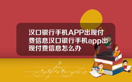 汉口银行手机APP出现付费信息汉口银行手机app出现付费信息怎么办