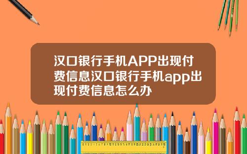 汉口银行手机APP出现付费信息汉口银行手机app出现付费信息怎么办