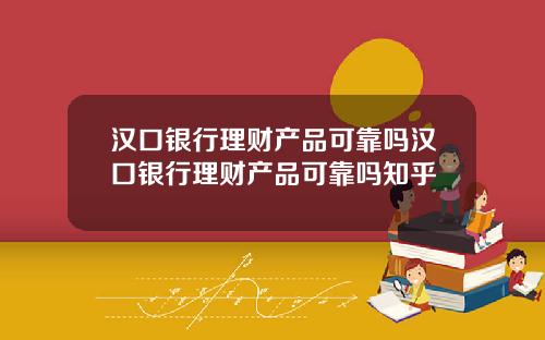 汉口银行理财产品可靠吗汉口银行理财产品可靠吗知乎