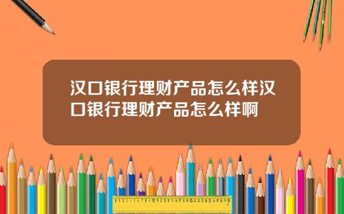 汉口银行理财产品怎么样汉口银行理财产品怎么样啊