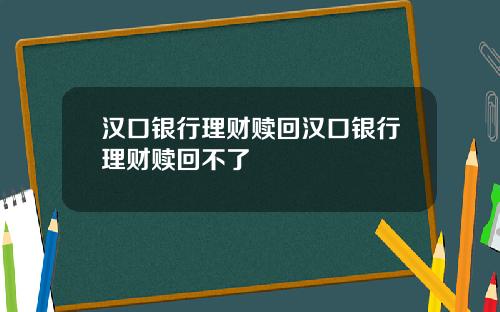 汉口银行理财赎回汉口银行理财赎回不了