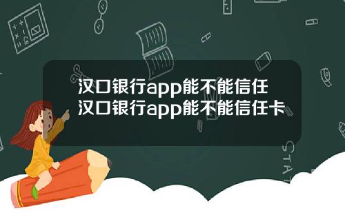 汉口银行app能不能信任汉口银行app能不能信任卡
