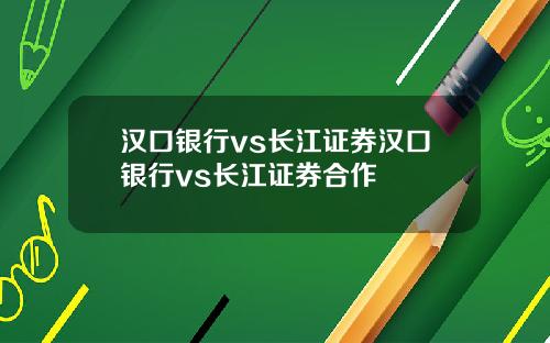 汉口银行vs长江证券汉口银行vs长江证券合作
