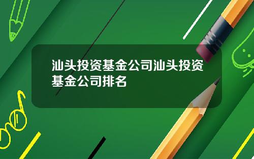 汕头投资基金公司汕头投资基金公司排名