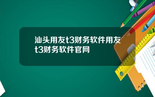 汕头用友t3财务软件用友t3财务软件官网